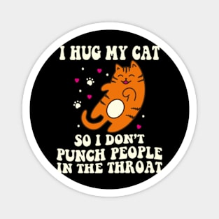 Funny Cat I Hug My Cat So I Dont Punch People In The Throat Magnet